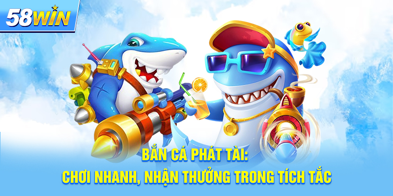 Bắn Cá Phát Tài: Chơi Nhanh, Nhận Thưởng Trong Tích Tắc