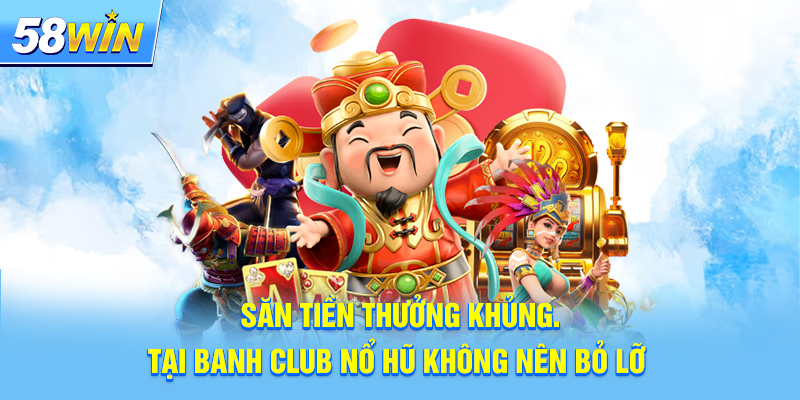 Săn tiền thưởng khủng tại Banh Club nổ hũ không nên bỏ lỡ 